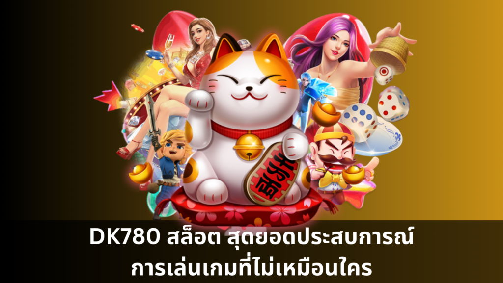 DK780 สล็อต สุดยอดประสบการณ์การเล่นเกมที่ไม่เหมือนใคร